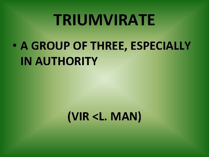 TRIUMVIRATE • A GROUP OF THREE, ESPECIALLY IN AUTHORITY (VIR <L. MAN) 