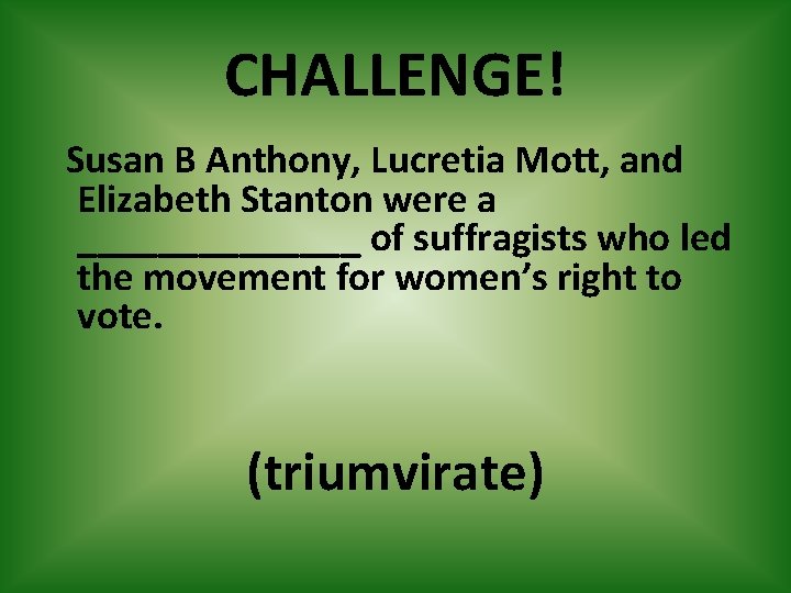 CHALLENGE! Susan B Anthony, Lucretia Mott, and Elizabeth Stanton were a _______ of suffragists