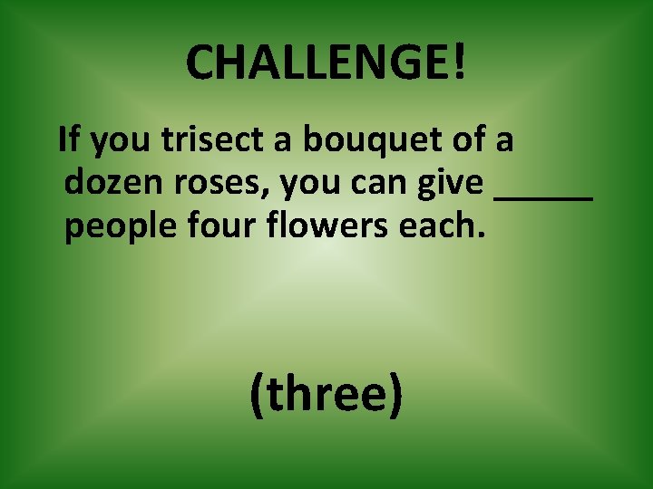 CHALLENGE! If you trisect a bouquet of a dozen roses, you can give _____
