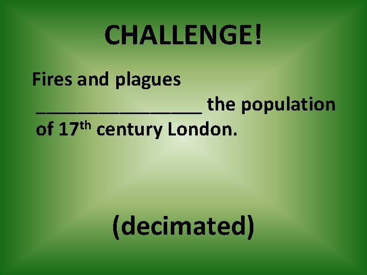 CHALLENGE! Fires and plagues ________ the population of 17 th century London. (decimated) 
