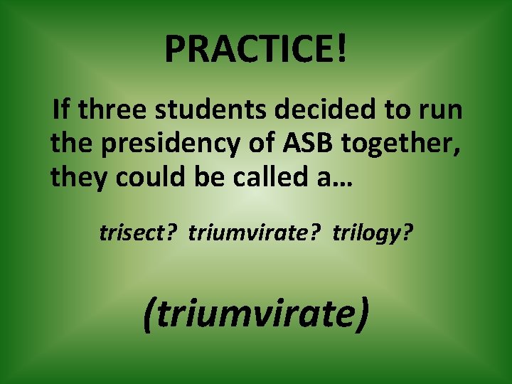 PRACTICE! If three students decided to run the presidency of ASB together, they could