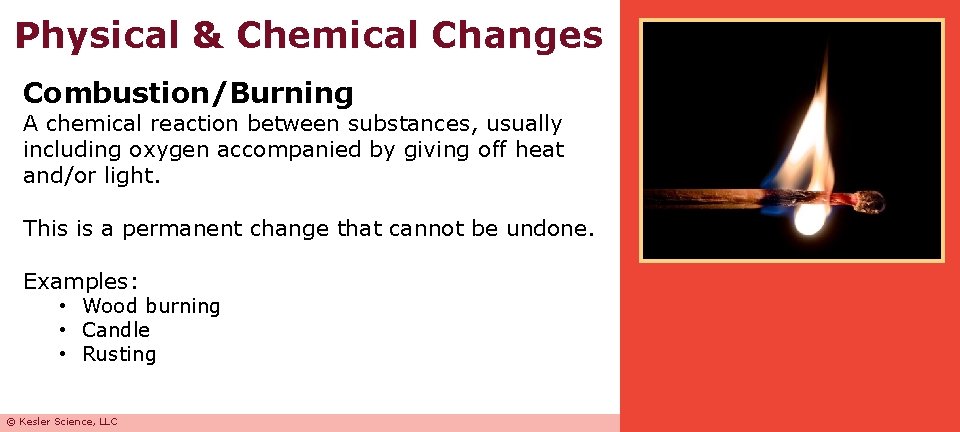 Physical & Chemical Changes Combustion/Burning A chemical reaction between substances, usually including oxygen accompanied