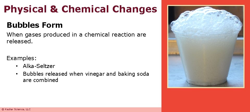 Physical & Chemical Changes Bubbles Form When gases produced in a chemical reaction are