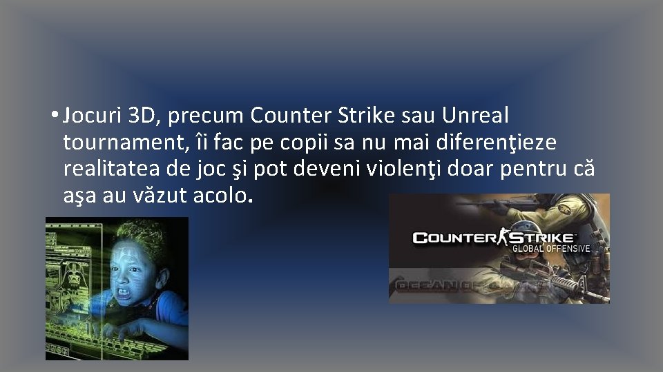  • Jocuri 3 D, precum Counter Strike sau Unreal tournament, îi fac pe