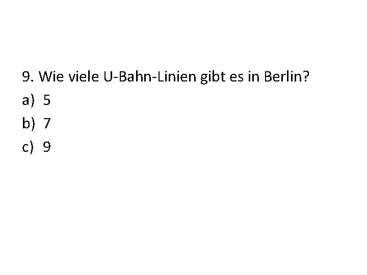 9. Wie viele U-Bahn-Linien gibt es in Berlin? a) 5 b) 7 c) 9