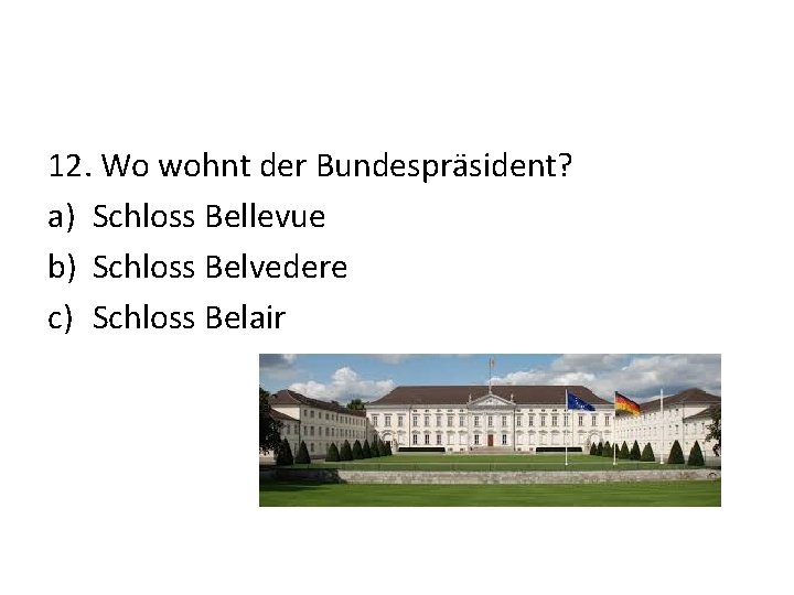 12. Wo wohnt der Bundespräsident? a) Schloss Bellevue b) Schloss Belvedere c) Schloss Belair