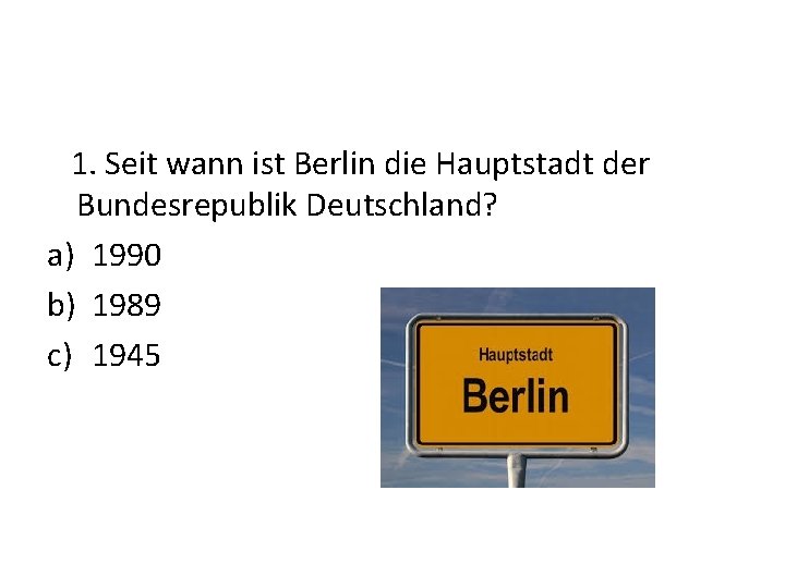 1. Seit wann ist Berlin die Hauptstadt der Bundesrepublik Deutschland? a) 1990 b) 1989