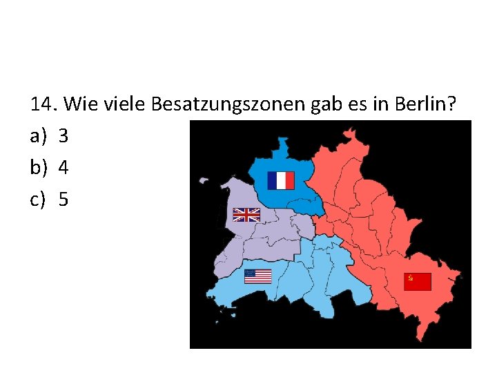 14. Wie viele Besatzungszonen gab es in Berlin? a) 3 b) 4 c) 5