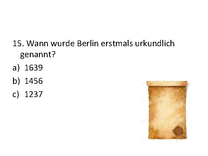 15. Wann wurde Berlin erstmals urkundlich genannt? a) 1639 b) 1456 c) 1237 