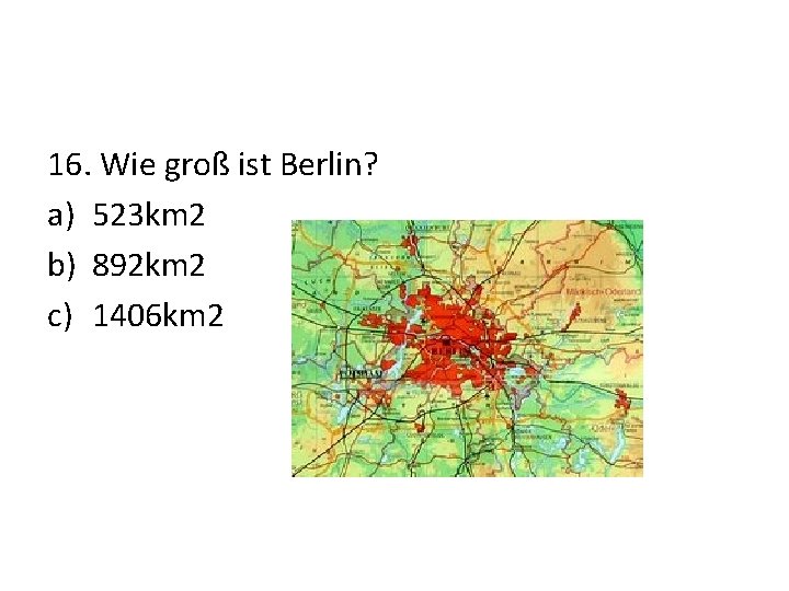 16. Wie groß ist Berlin? a) 523 km 2 b) 892 km 2 c)