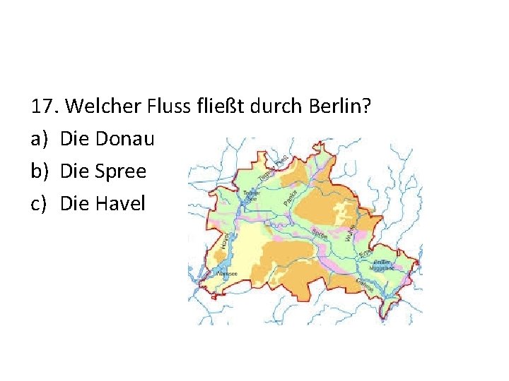 17. Welcher Fluss fließt durch Berlin? a) Die Donau b) Die Spree c) Die