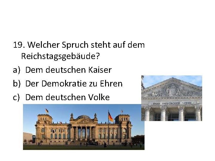 19. Welcher Spruch steht auf dem Reichstagsgebäude? a) Dem deutschen Kaiser b) Der Demokratie