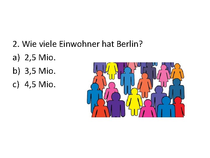 2. Wie viele Einwohner hat Berlin? a) 2, 5 Mio. b) 3, 5 Mio.