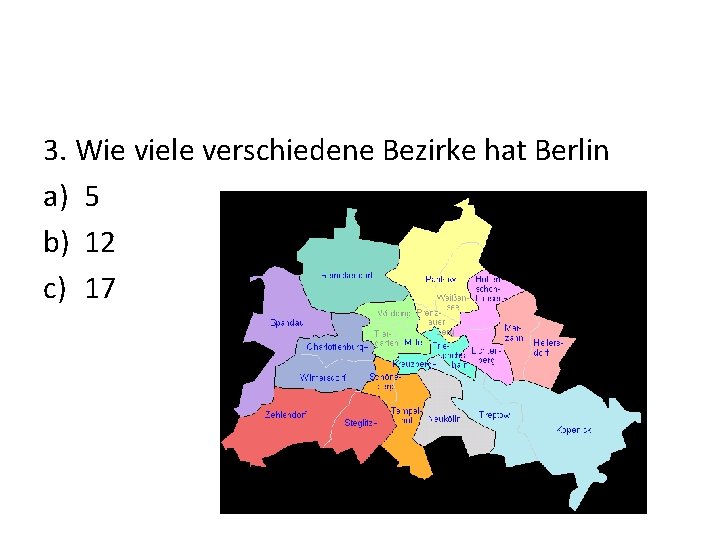 3. Wie viele verschiedene Bezirke hat Berlin a) 5 b) 12 c) 17 