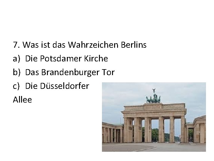 7. Was ist das Wahrzeichen Berlins a) Die Potsdamer Kirche b) Das Brandenburger Tor