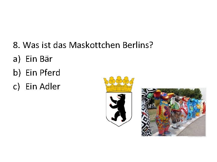 8. Was ist das Maskottchen Berlins? a) Ein Bär b) Ein Pferd c) Ein