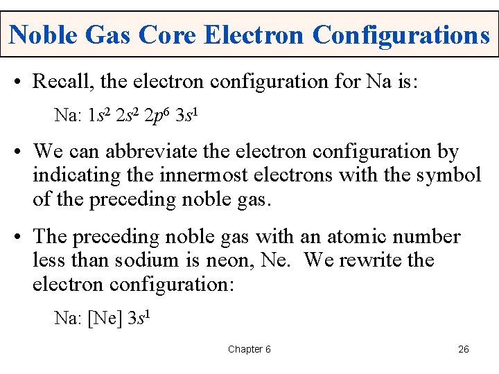 Noble Gas Core Electron Configurations • Recall, the electron configuration for Na is: Na: