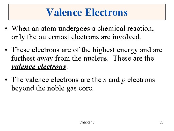 Valence Electrons • When an atom undergoes a chemical reaction, only the outermost electrons