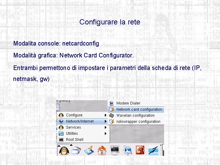 Configurare la rete Modalita console: netcardconfig Modalità grafica: Network Card Configurator. Entrambi permettono di