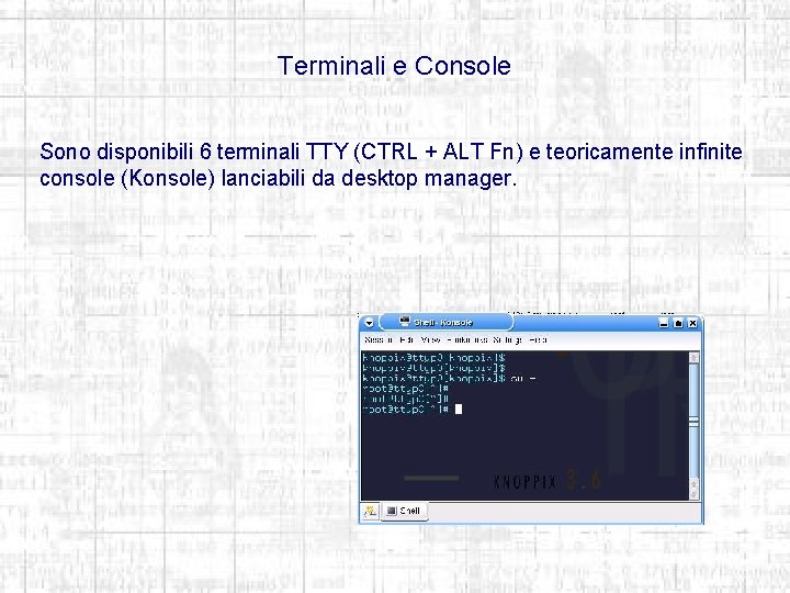 Terminali e Console Sono disponibili 6 terminali TTY (CTRL + ALT Fn) e teoricamente