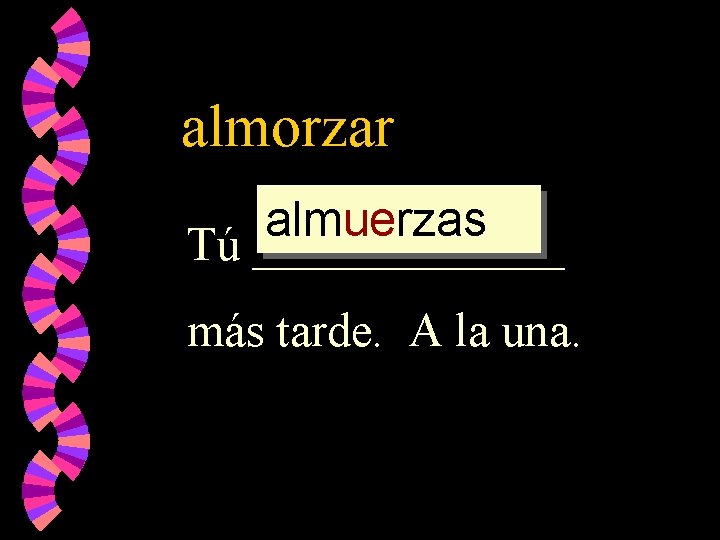 almorzar almuerzas Tú _______ más tarde. A la una. 