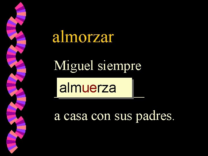 almorzar Miguel siempre almuerza _______ a casa con sus padres. 