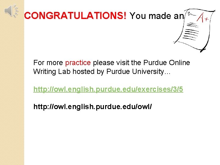CONGRATULATIONS! You made an For more practice please visit the Purdue Online Writing Lab