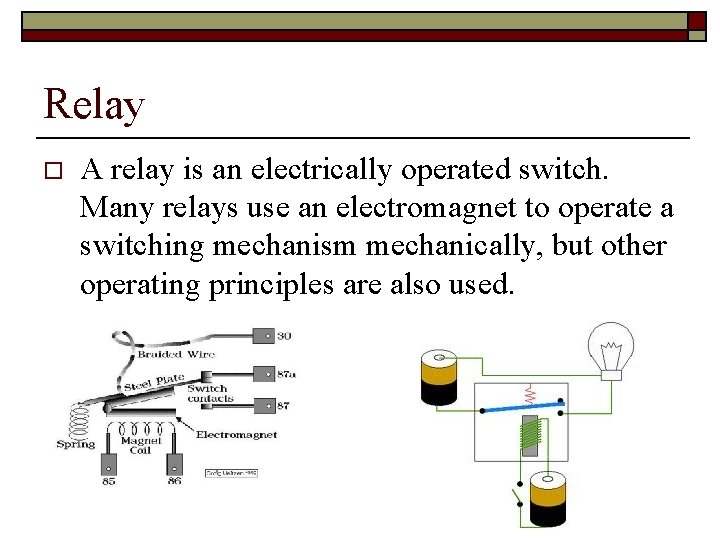 Relay o A relay is an electrically operated switch. Many relays use an electromagnet