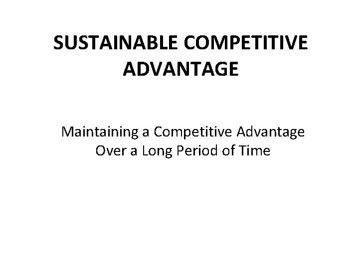 SUSTAINABLE COMPETITIVE ADVANTAGE Maintaining a Competitive Advantage Over a Long Period of Time 