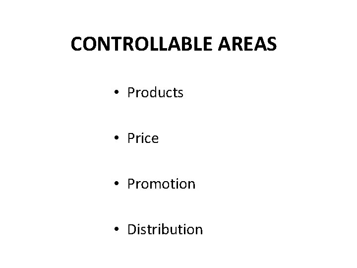 CONTROLLABLE AREAS • Products • Price • Promotion • Distribution 