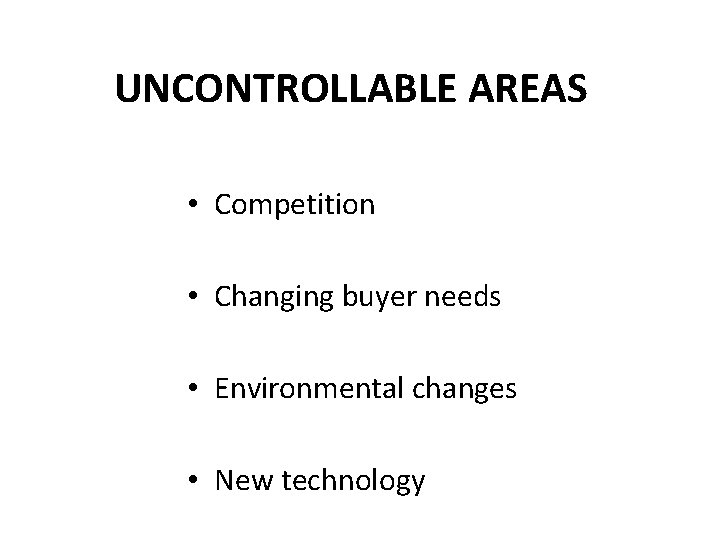 UNCONTROLLABLE AREAS • Competition • Changing buyer needs • Environmental changes • New technology