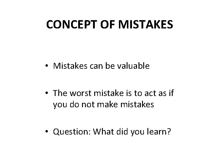 CONCEPT OF MISTAKES • Mistakes can be valuable • The worst mistake is to