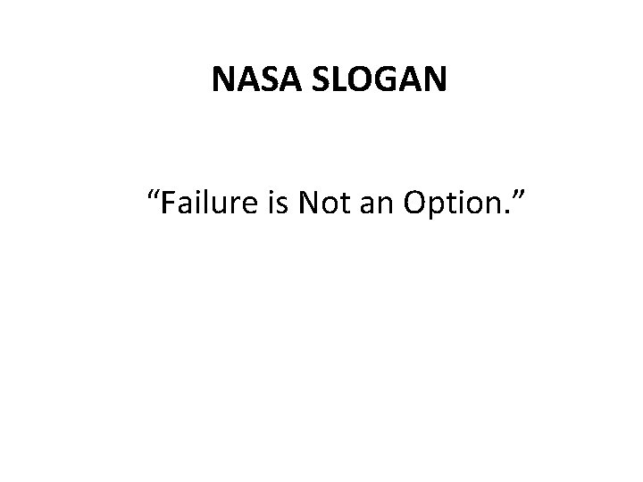 NASA SLOGAN “Failure is Not an Option. ” 