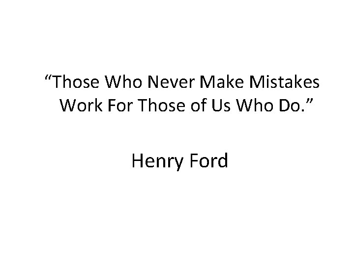 “Those Who Never Make Mistakes Work For Those of Us Who Do. ” Henry