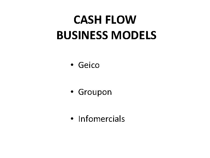 CASH FLOW BUSINESS MODELS • Geico • Groupon • Infomercials 