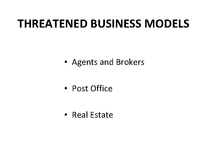 THREATENED BUSINESS MODELS • Agents and Brokers • Post Office • Real Estate 