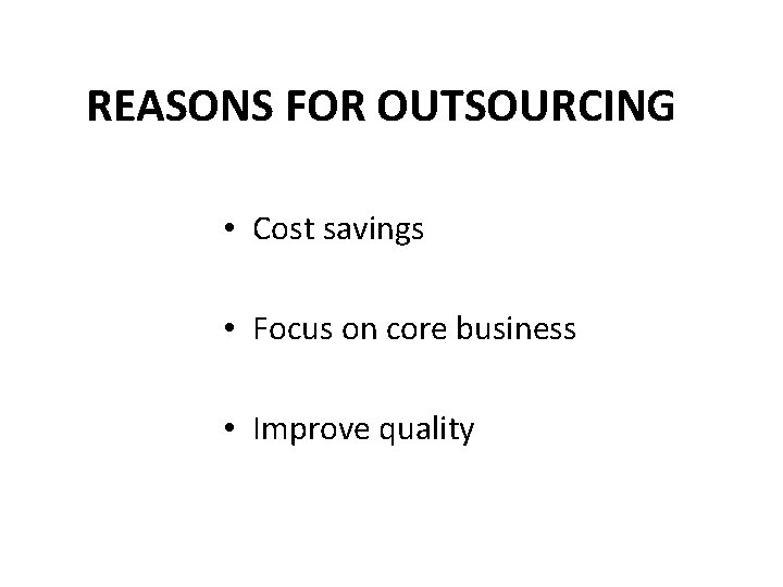 REASONS FOR OUTSOURCING • Cost savings • Focus on core business • Improve quality