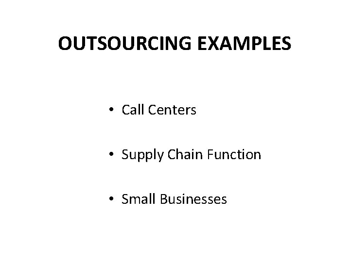 OUTSOURCING EXAMPLES • Call Centers • Supply Chain Function • Small Businesses 