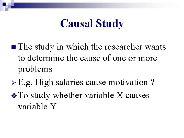 Causal Study n The study in which the researcher wants to determine the cause