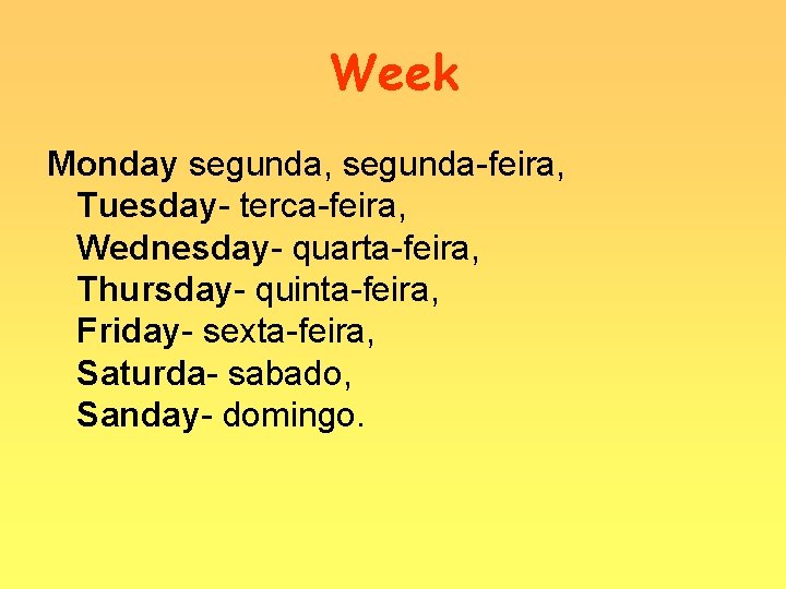 Week Monday segunda, segunda-feira, Tuesday- terca-feira, Wednesday- quarta-feira, Thursday- quinta-feira, Friday- sexta-feira, Saturda- sabado,