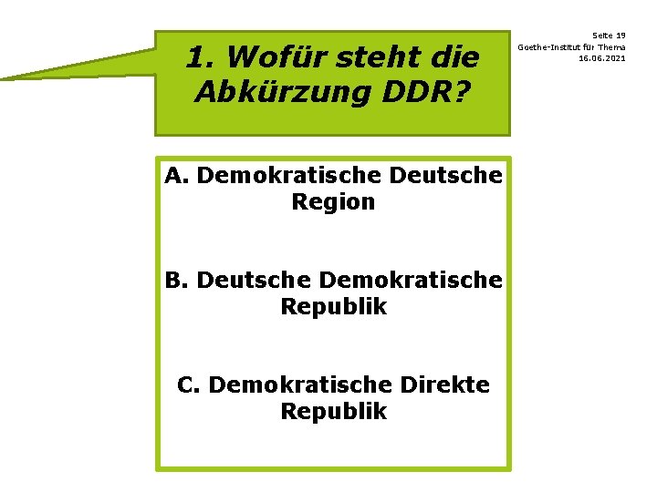 1. Wofür steht die Abkürzung DDR? A. Demokratische Deutsche Region B. Deutsche Demokratische Republik