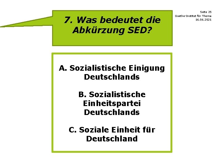 7. Was bedeutet die Abkürzung SED? A. Sozialistische Einigung Deutschlands B. Sozialistische Einheitspartei Deutschlands