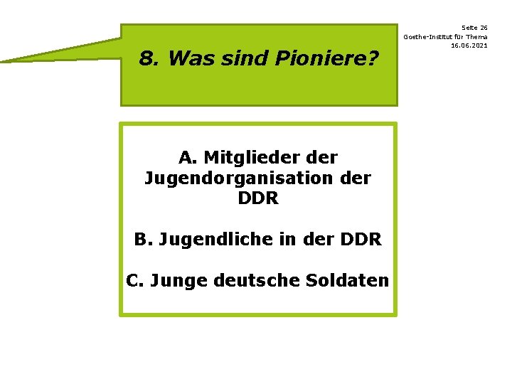 8. Was sind Pioniere? A. Mitglieder Jugendorganisation der DDR B. Jugendliche in der DDR