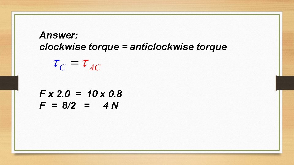 Answer: clockwise torque = anticlockwise torque F x 2. 0 = 10 x 0. Answer: clockwise torque = anticlockwise torque F x 2. 0 = 10 x 0.