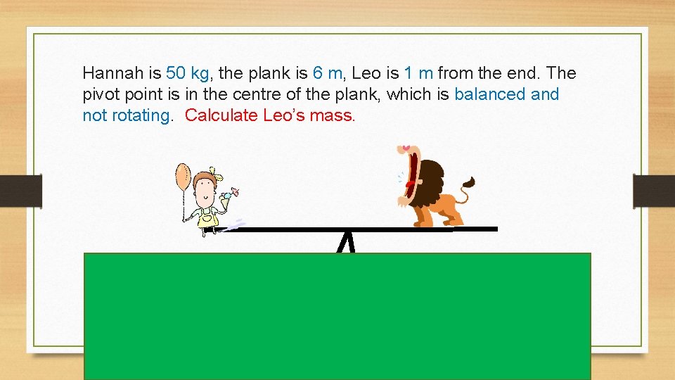 Hannah is 50 kg, the plank is 6 m, Leo is 1 m from Hannah is 50 kg, the plank is 6 m, Leo is 1 m from