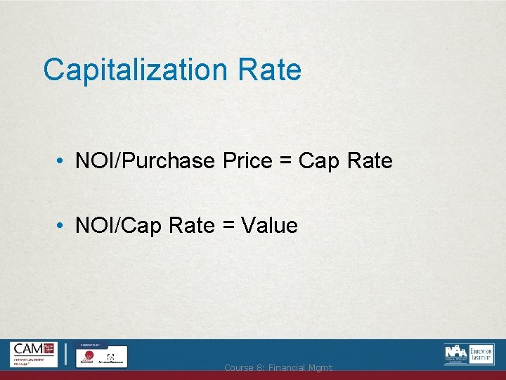 Capitalization Rate • NOI/Purchase Price = Cap Rate • NOI/Cap Rate = Value Course