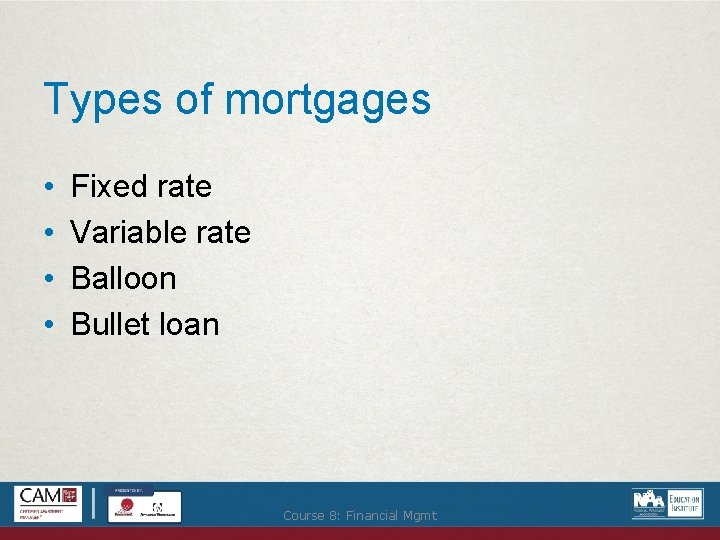 Types of mortgages • • Fixed rate Variable rate Balloon Bullet loan Course 8: