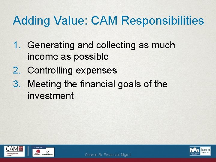 Adding Value: CAM Responsibilities 1. Generating and collecting as much income as possible 2.