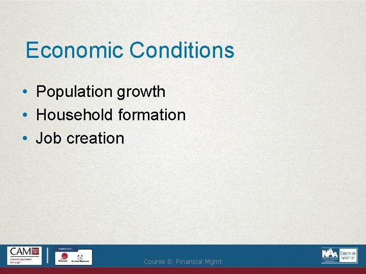 Economic Conditions • Population growth • Household formation • Job creation Course 8: Financial