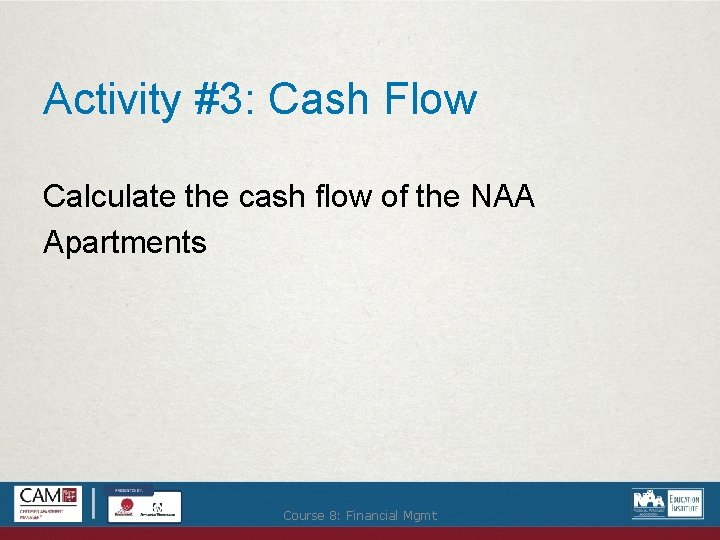 Activity #3: Cash Flow Calculate the cash flow of the NAA Apartments Course 8: